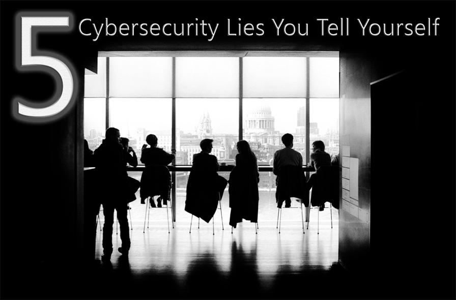 5 Cybersecurity Lies You Tell Yourself